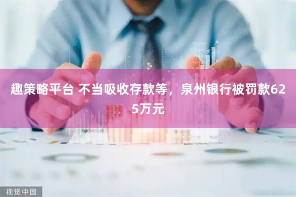 趣策略平台 不当吸收存款等，泉州银行被罚款625万元